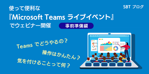 使って便利な『Microsoft Teams ライブイベント』でウェビナー開催　事前準備編